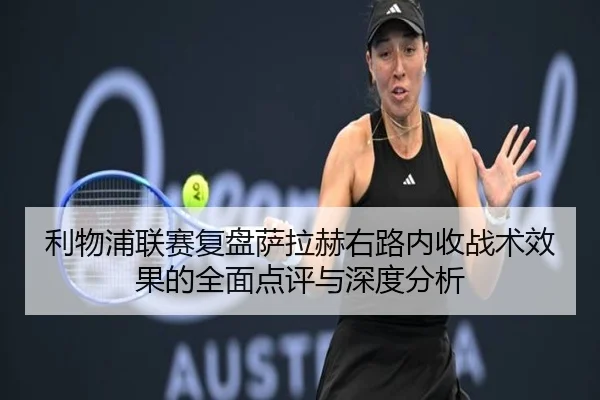 利物浦联赛复盘萨拉赫右路内收战术效果的全面点评与深度分析
