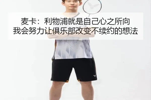 麦卡：利物浦就是自己心之所向 我会努力让俱乐部改变不续约的想法